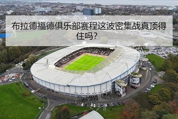 布拉德福德俱乐部赛程这波密集战真顶得住吗？