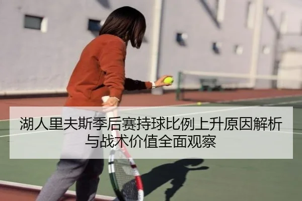 湖人里夫斯季后赛持球比例上升原因解析与战术价值全面观察