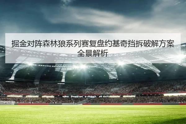 掘金对阵森林狼系列赛复盘约基奇挡拆破解方案全景解析