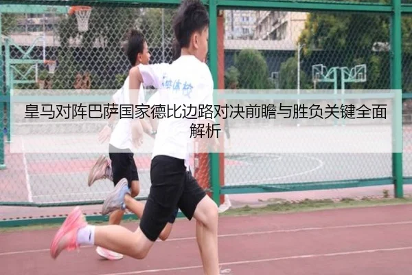 皇马对阵巴萨国家德比边路对决前瞻与胜负关键全面解析