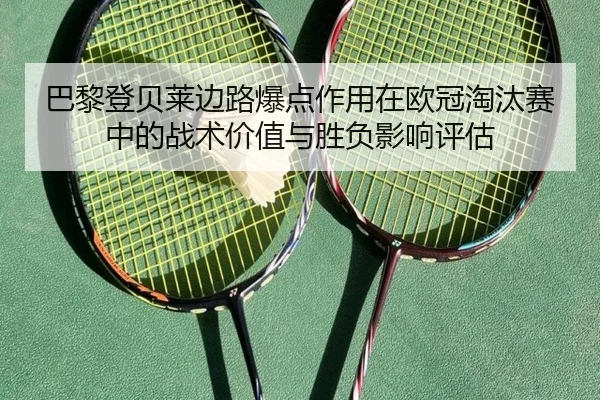 巴黎登贝莱边路爆点作用在欧冠淘汰赛中的战术价值与胜负影响评估