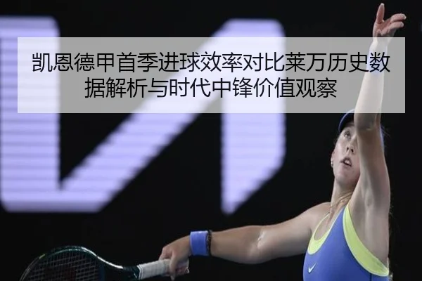 凯恩德甲首季进球效率对比莱万历史数据解析与时代中锋价值观察
