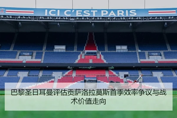 巴黎圣日耳曼评估贡萨洛拉莫斯首季效率争议与战术价值走向