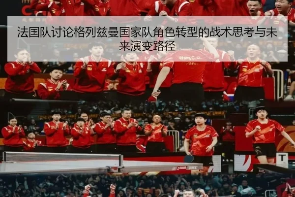 法国队讨论格列兹曼国家队角色转型的战术思考与未来演变路径