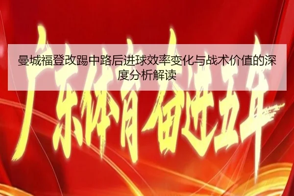 曼城福登改踢中路后进球效率变化与战术价值的深度分析解读