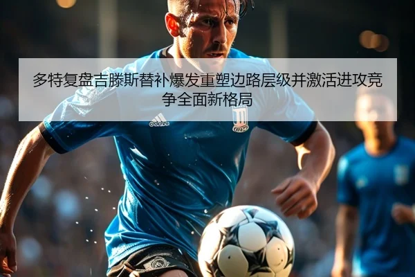 多特复盘吉滕斯替补爆发重塑边路层级并激活进攻竞争全面新格局