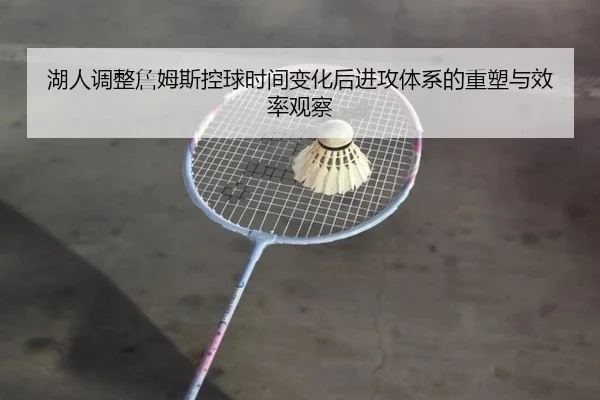 湖人调整詹姆斯控球时间变化后进攻体系的重塑与效率观察