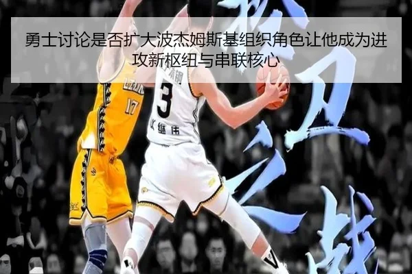 勇士讨论是否扩大波杰姆斯基组织角色让他成为进攻新枢纽与串联核心