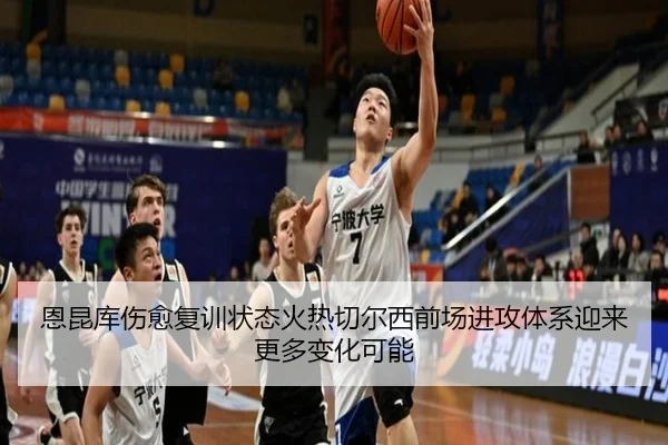 恩昆库伤愈复训状态火热切尔西前场进攻体系迎来更多变化可能