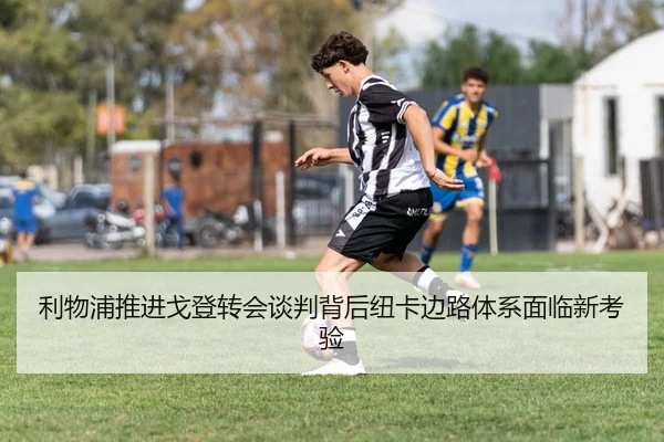 利物浦推进戈登转会谈判背后纽卡边路体系面临新考验
