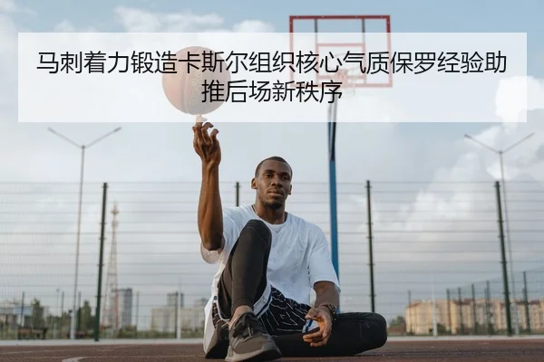马刺着力锻造卡斯尔组织核心气质保罗经验助推后场新秩序